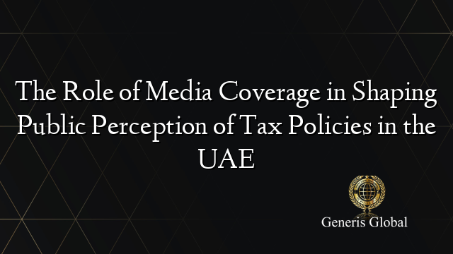 The Role of Media Coverage in Shaping Public Perception of Tax Policies in the UAE