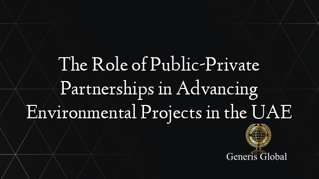 The Role of Public-Private Partnerships in Advancing Environmental Projects in the UAE