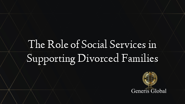 The Role of Social Services in Supporting Divorced Families