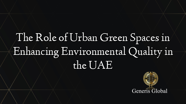 The Role of Urban Green Spaces in Enhancing Environmental Quality in the UAE