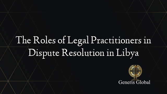 The Roles of Legal Practitioners in Dispute Resolution in Libya