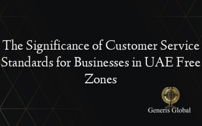 The Significance of Customer Service Standards for Businesses in UAE Free Zones