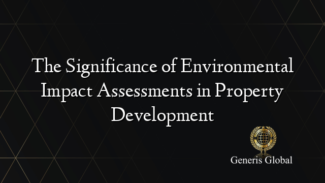 The Significance of Environmental Impact Assessments in Property Development