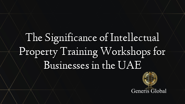 The Significance of Intellectual Property Training Workshops for Businesses in the UAE