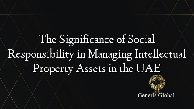 The Significance of Social Responsibility in Managing Intellectual Property Assets in the UAE