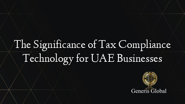 The Significance of Tax Compliance Technology for UAE Businesses