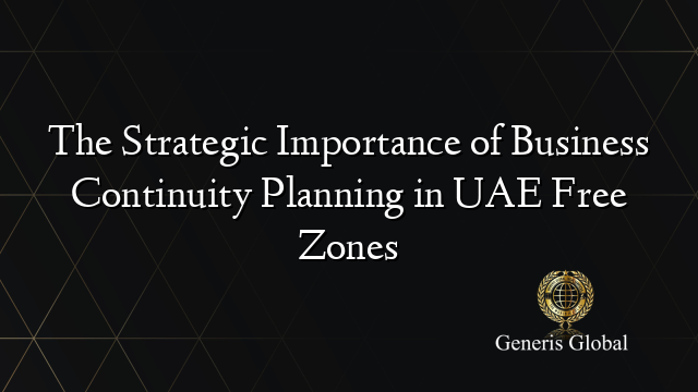 The Strategic Importance of Business Continuity Planning in UAE Free Zones