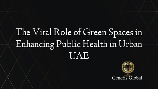 The Vital Role of Green Spaces in Enhancing Public Health in Urban UAE