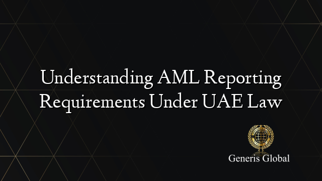 Understanding AML Reporting Requirements Under UAE Law