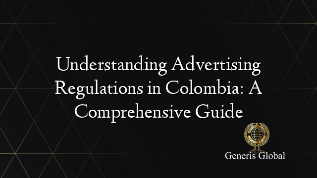 Understanding Advertising Regulations in Colombia: A Comprehensive Guide