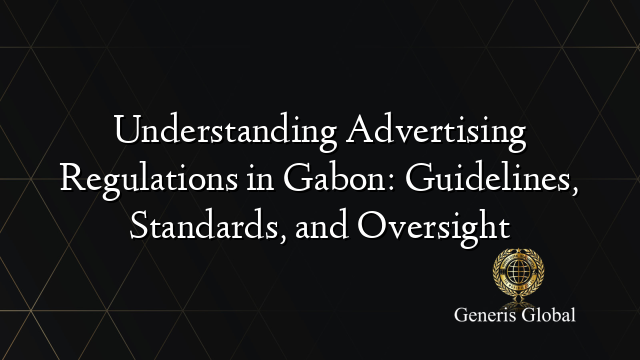 Understanding Advertising Regulations in Gabon: Guidelines, Standards, and Oversight