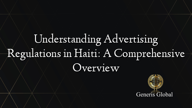Understanding Advertising Regulations in Haiti: A Comprehensive Overview