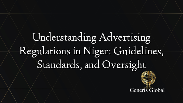 Understanding Advertising Regulations in Niger: Guidelines, Standards, and Oversight