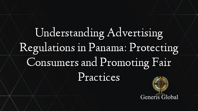 Understanding Advertising Regulations in Panama: Protecting Consumers and Promoting Fair Practices