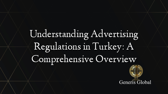 Understanding Advertising Regulations in Turkey: A Comprehensive Overview