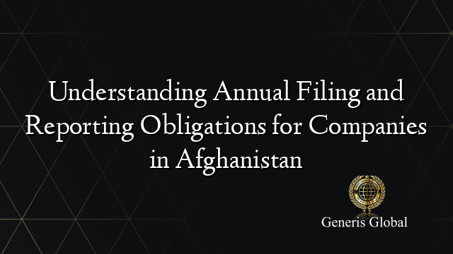 Understanding Annual Filing and Reporting Obligations for Companies in Afghanistan