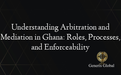 Understanding Arbitration and Mediation in Ghana: Roles, Processes, and Enforceability