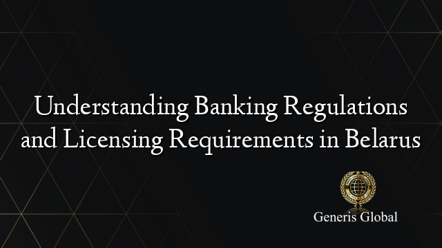 Understanding Banking Regulations and Licensing Requirements in Belarus