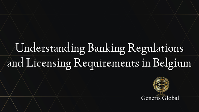 Understanding Banking Regulations and Licensing Requirements in Belgium