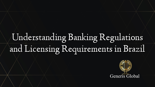 Understanding Banking Regulations and Licensing Requirements in Brazil