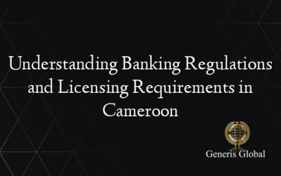 Understanding Banking Regulations and Licensing Requirements in Cameroon