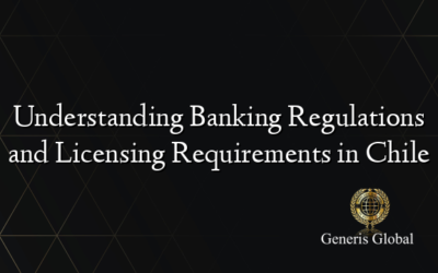 Understanding Banking Regulations and Licensing Requirements in Chile