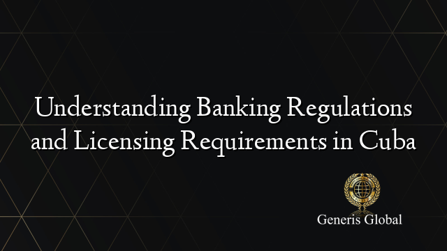 Understanding Banking Regulations and Licensing Requirements in Cuba