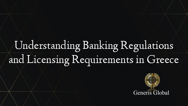 Understanding Banking Regulations and Licensing Requirements in Greece