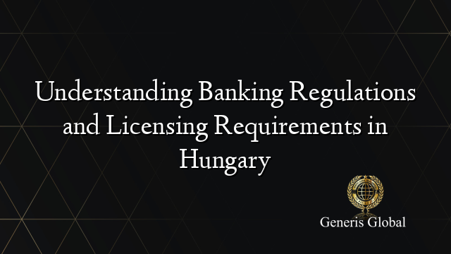 Understanding Banking Regulations and Licensing Requirements in Hungary