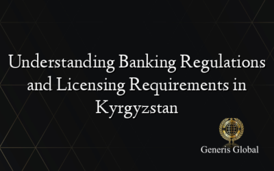 Understanding Banking Regulations and Licensing Requirements in Kyrgyzstan