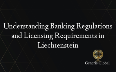 Understanding Banking Regulations and Licensing Requirements in Liechtenstein