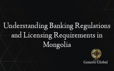 Understanding Banking Regulations and Licensing Requirements in Mongolia