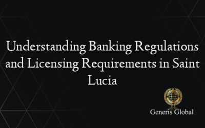 Understanding Banking Regulations and Licensing Requirements in Saint Lucia