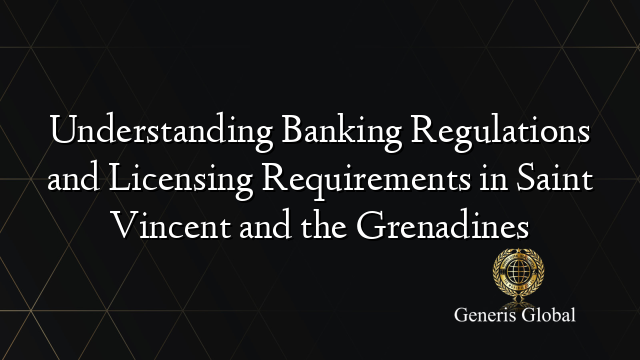 Understanding Banking Regulations and Licensing Requirements in Saint Vincent and the Grenadines