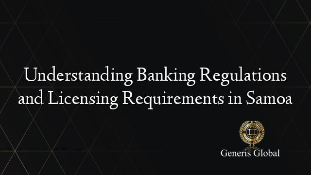 Understanding Banking Regulations and Licensing Requirements in Samoa