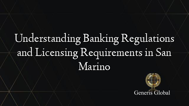 Understanding Banking Regulations and Licensing Requirements in San Marino