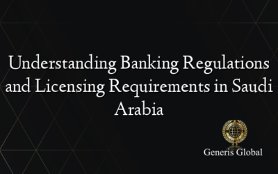 Understanding Banking Regulations and Licensing Requirements in Saudi Arabia