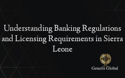 Understanding Banking Regulations and Licensing Requirements in Sierra Leone