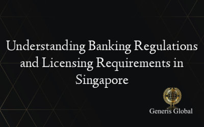 Understanding Banking Regulations and Licensing Requirements in Singapore