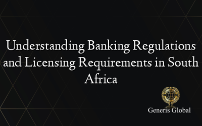 Understanding Banking Regulations and Licensing Requirements in South Africa