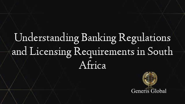 Understanding Banking Regulations and Licensing Requirements in South Africa