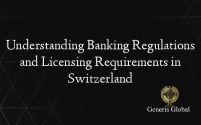 Understanding Banking Regulations and Licensing Requirements in Switzerland