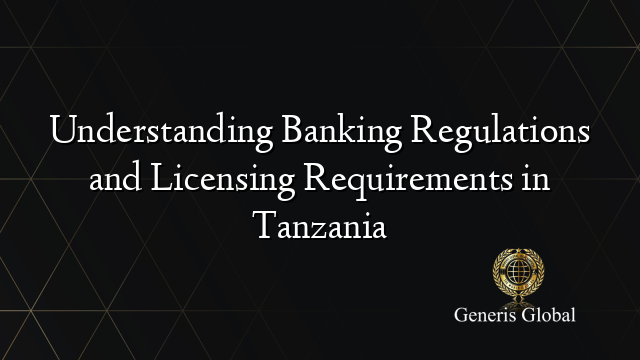 Understanding Banking Regulations and Licensing Requirements in Tanzania