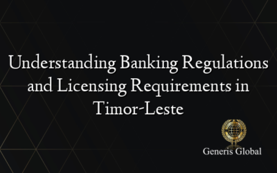 Understanding Banking Regulations and Licensing Requirements in Timor-Leste