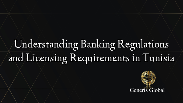Understanding Banking Regulations and Licensing Requirements in Tunisia