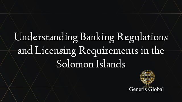 Understanding Banking Regulations and Licensing Requirements in the Solomon Islands