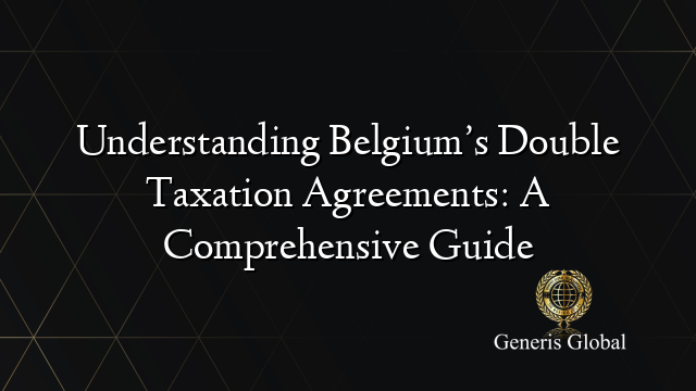 Understanding Belgium’s Double Taxation Agreements: A Comprehensive Guide