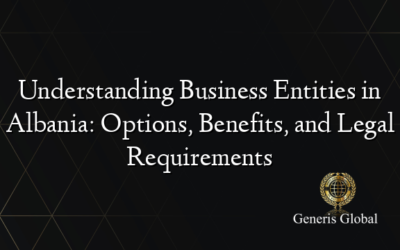 Understanding Business Entities in Albania: Options, Benefits, and Legal Requirements