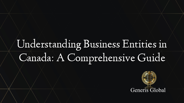 Understanding Business Entities in Canada: A Comprehensive Guide
