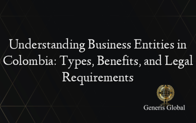 Understanding Business Entities in Colombia: Types, Benefits, and Legal Requirements